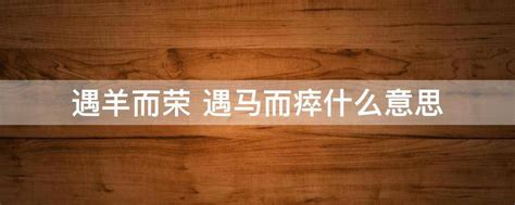 遇羊而榮 遇馬而瘁 意思|「遇羊而榮，遇馬而瘁」，鬼谷子明知龐涓的命運，為何還放他下。